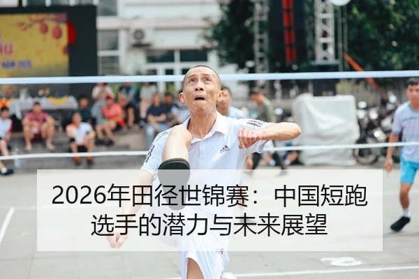 2026年田径世锦赛：中国短跑选手的潜力与未来展望