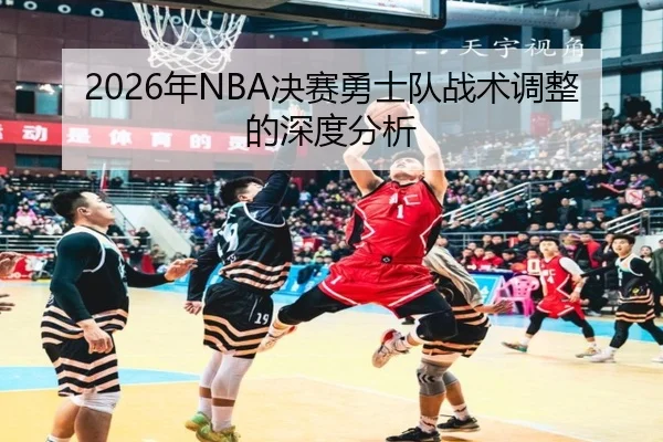 2026年NBA决赛勇士队战术调整的深度分析