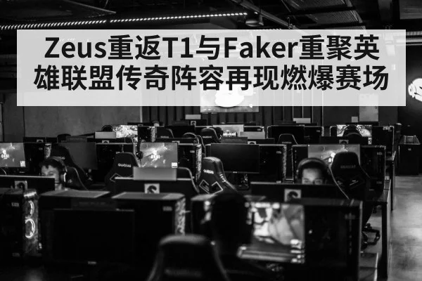 Zeus重返T1与Faker重聚英雄联盟传奇阵容再现燃爆赛场