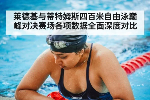 莱德基与蒂特姆斯四百米自由泳巅峰对决赛场各项数据全面深度对比