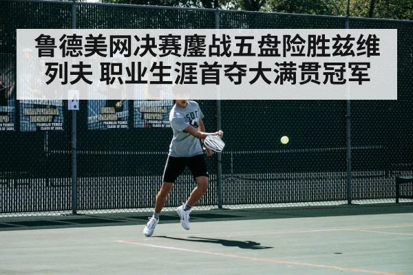 鲁德美网决赛鏖战五盘险胜兹维列夫 职业生涯首夺大满贯冠军