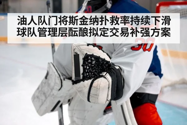 油人队门将斯金纳扑救率持续下滑球队管理层酝酿拟定交易补强方案